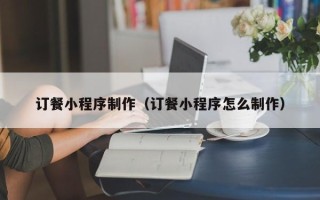 永兴订餐小程序制作（订餐小程序怎么制作）