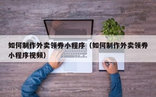 永兴如何制作外卖领券小程序（如何制作外卖领券小程序视频）