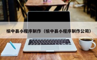 永兴榆中县小程序制作（榆中县小程序制作公司）