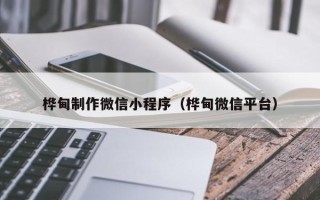 永兴桦甸制作微信小程序（桦甸微信平台）
