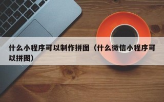永兴什么小程序可以制作拼图（什么微信小程序可以拼图）