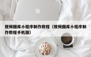 永兴视频图库小程序制作教程（视频图库小程序制作教程手机版）
