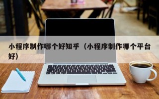 永兴小程序制作哪个好知乎（小程序制作哪个平台好）